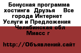 Бонусная программа хостинга «Друзья» - Все города Интернет » Услуги и Предложения   . Челябинская обл.,Миасс г.